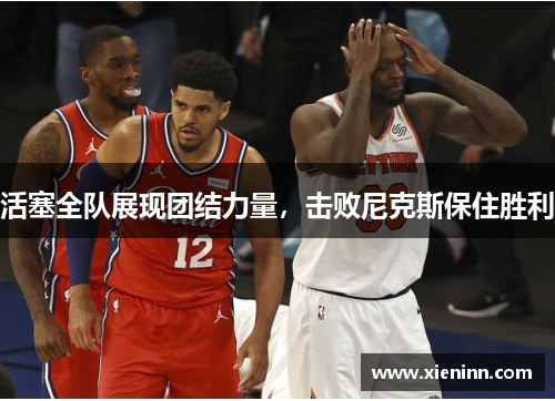 活塞全队展现团结力量，击败尼克斯保住胜利