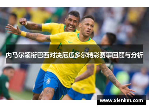 内马尔领衔巴西对决厄瓜多尔精彩赛事回顾与分析