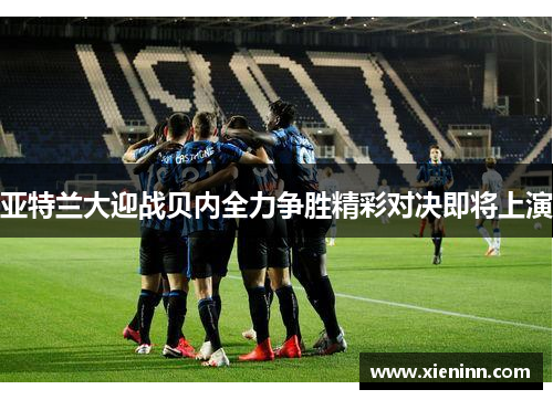 亚特兰大迎战贝内全力争胜精彩对决即将上演
