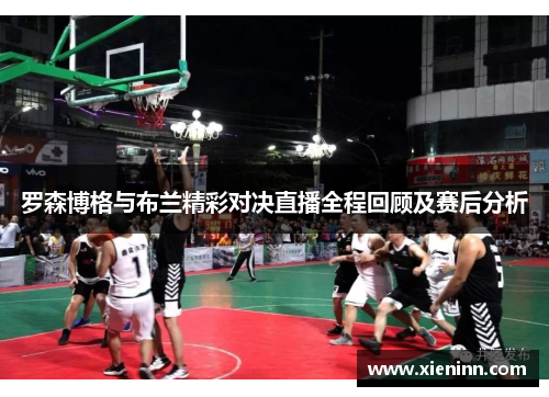 罗森博格与布兰精彩对决直播全程回顾及赛后分析
